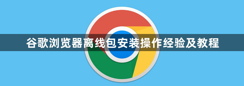 谷歌浏览器离线包安装操作经验及教程1