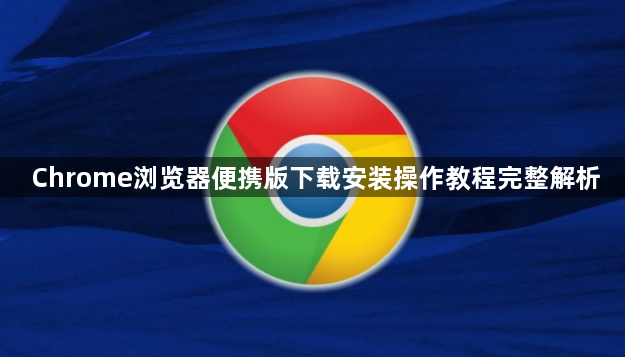 Chrome浏览器便携版下载安装操作教程完整解析1