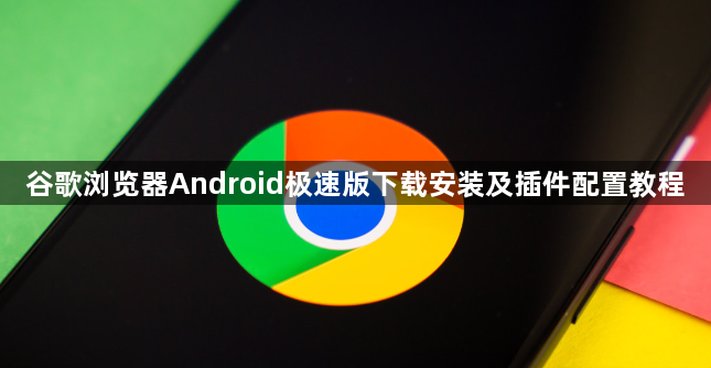 谷歌浏览器Android极速版下载安装及插件配置教程1
