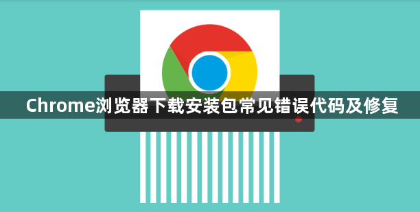 Chrome浏览器下载安装包常见错误代码及修复1