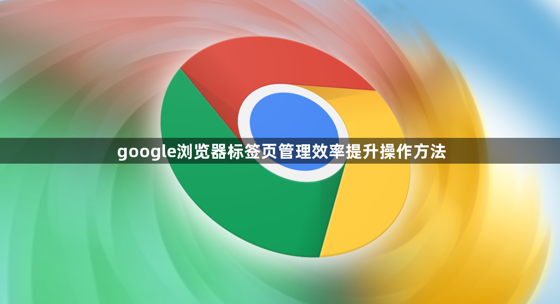 google浏览器标签页管理效率提升操作方法1