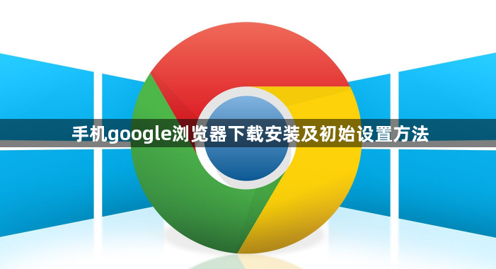 手机google浏览器下载安装及初始设置方法1