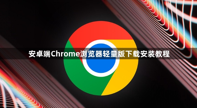 安卓端Chrome浏览器轻量版下载安装教程1