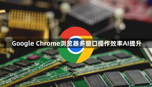 Google Chrome浏览器多窗口操作效率AI提升1