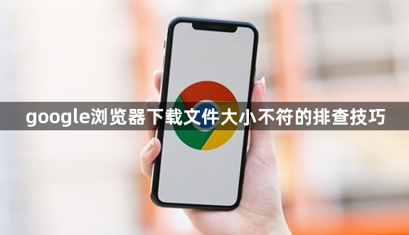 google浏览器下载文件大小不符的排查技巧1