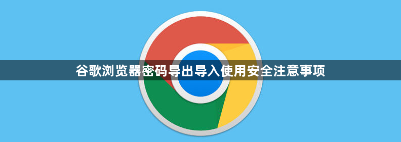 谷歌浏览器密码导出导入使用安全注意事项1