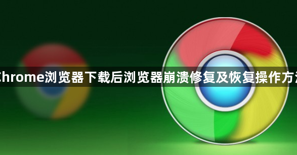 Chrome浏览器下载后浏览器崩溃修复及恢复操作方法1