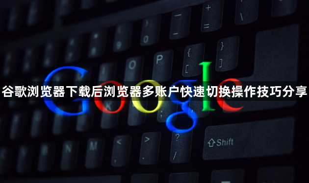 谷歌浏览器下载后浏览器多账户快速切换操作技巧分享1
