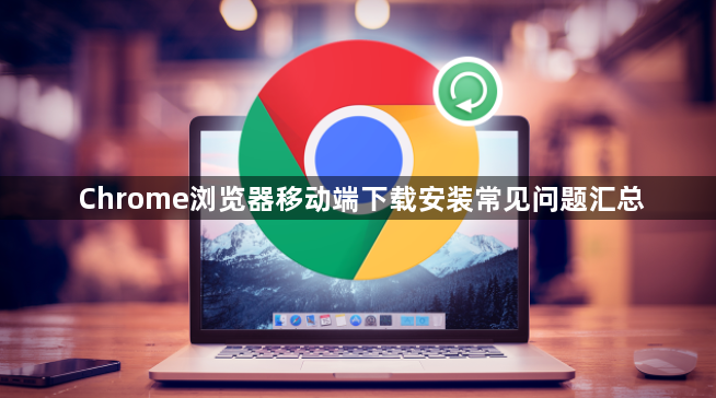 Chrome浏览器移动端下载安装常见问题汇总1