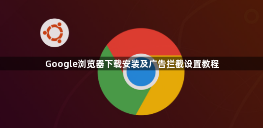 Google浏览器下载安装及广告拦截设置教程1