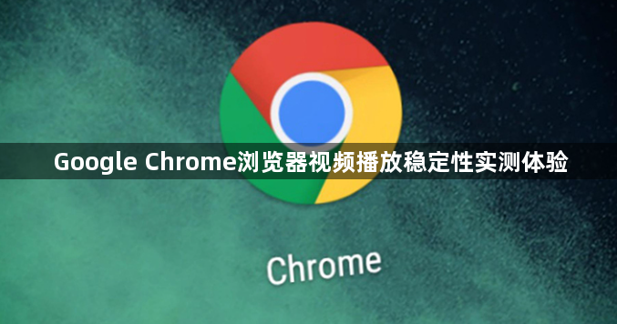Google Chrome浏览器视频播放稳定性实测体验1