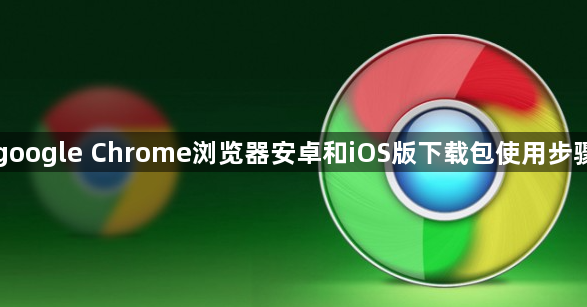 google Chrome浏览器安卓和iOS版下载包使用步骤1