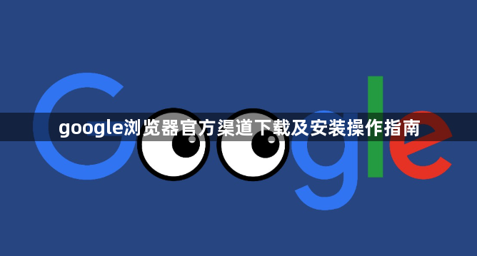 google浏览器官方渠道下载及安装操作指南1