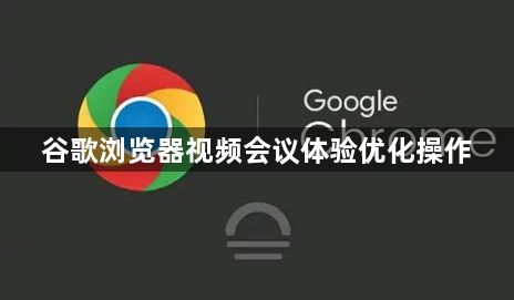 谷歌浏览器视频会议体验优化操作1