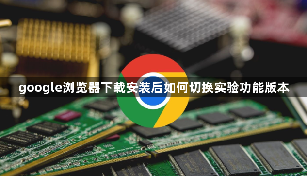 google浏览器下载安装后如何切换实验功能版本1