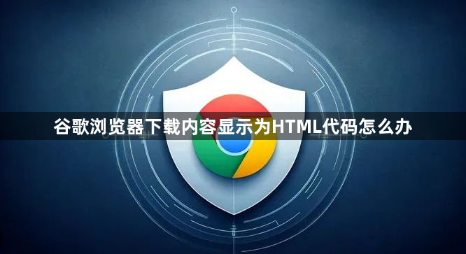 谷歌浏览器下载内容显示为HTML代码怎么办1