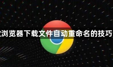 谷歌浏览器下载文件自动重命名的技巧分享1