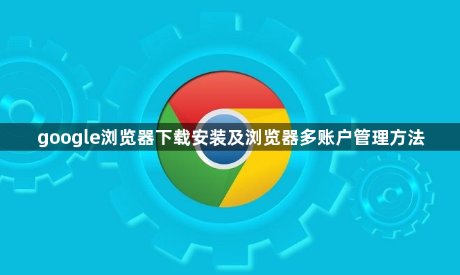 google浏览器下载安装及浏览器多账户管理方法1