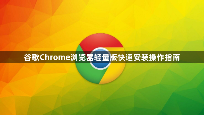 谷歌Chrome浏览器轻量版快速安装操作指南1