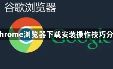 Chrome浏览器下载安装操作技巧分享1