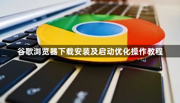谷歌浏览器下载安装及启动优化操作教程1