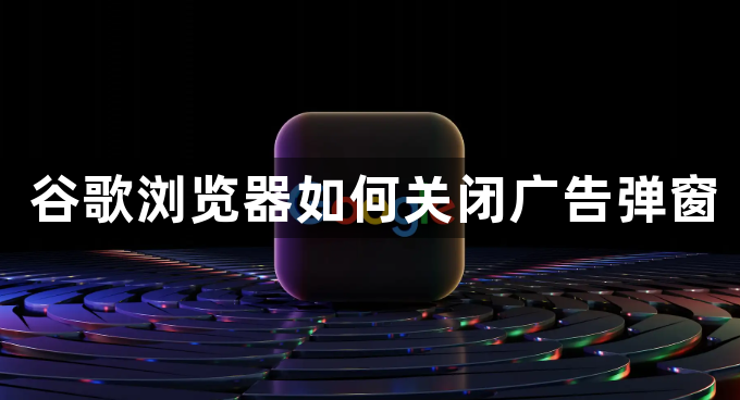 谷歌浏览器如何关闭广告弹窗1