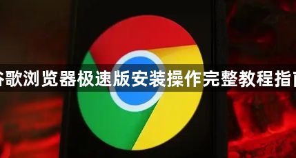 谷歌浏览器极速版安装操作完整教程指南1