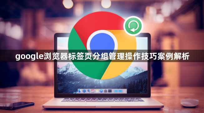 google浏览器标签页分组管理操作技巧案例解析1