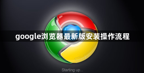 google浏览器最新版安装操作流程1