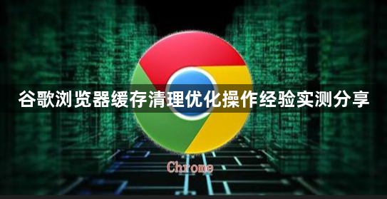 谷歌浏览器缓存清理优化操作经验实测分享1