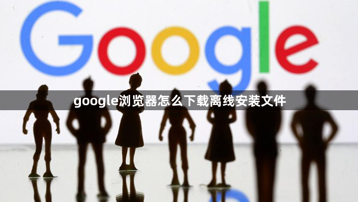google浏览器怎么下载离线安装文件1