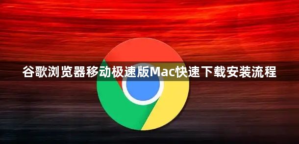 谷歌浏览器移动极速版Mac快速下载安装流程1