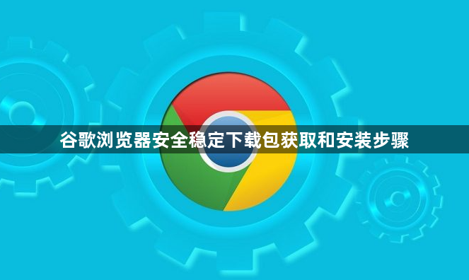 谷歌浏览器安全稳定下载包获取和安装步骤1