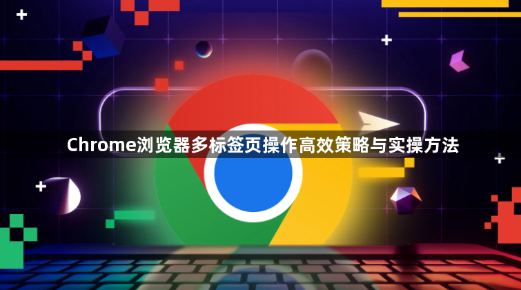 Chrome浏览器多标签页操作高效策略与实操方法1