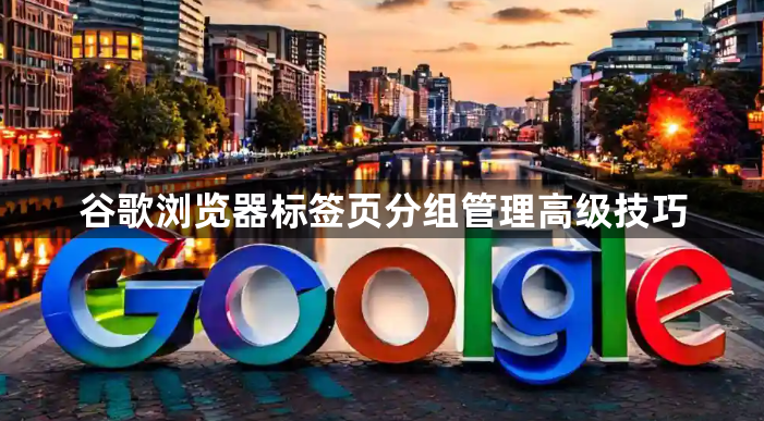 谷歌浏览器标签页分组管理高级技巧1