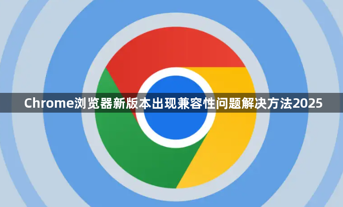 Chrome浏览器新版本出现兼容性问题解决方法20251