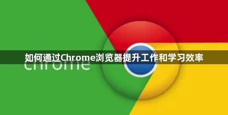 如何通过Chrome浏览器提升工作和学习效率1
