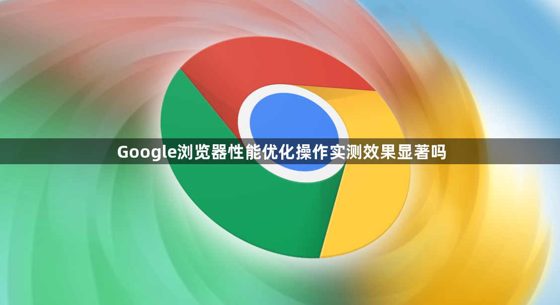 Google浏览器性能优化操作实测效果显著吗1