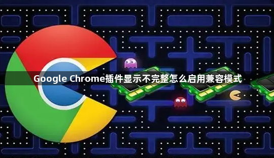 Google Chrome插件显示不完整怎么启用兼容模式1
