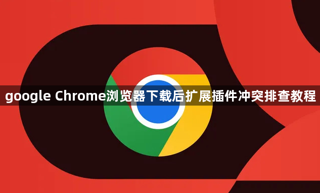 google Chrome浏览器下载后扩展插件冲突排查教程1
