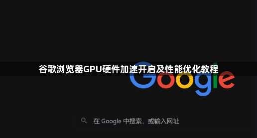 谷歌浏览器GPU硬件加速开启及性能优化教程1