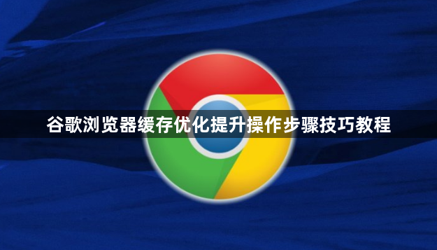 谷歌浏览器缓存优化提升操作步骤技巧教程1