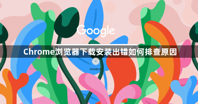 Chrome浏览器下载安装出错如何排查原因1