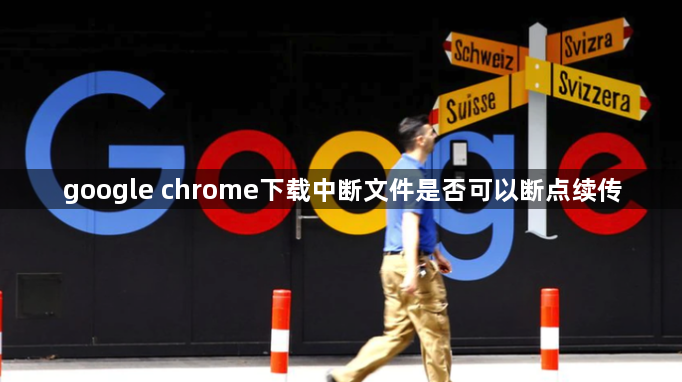 google chrome下载中断文件是否可以断点续传1