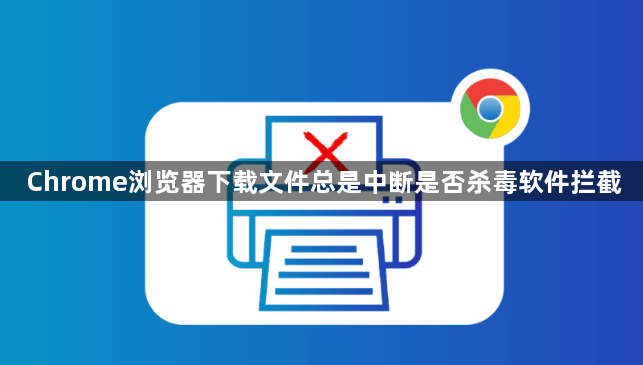 Chrome浏览器下载文件总是中断是否杀毒软件拦截1