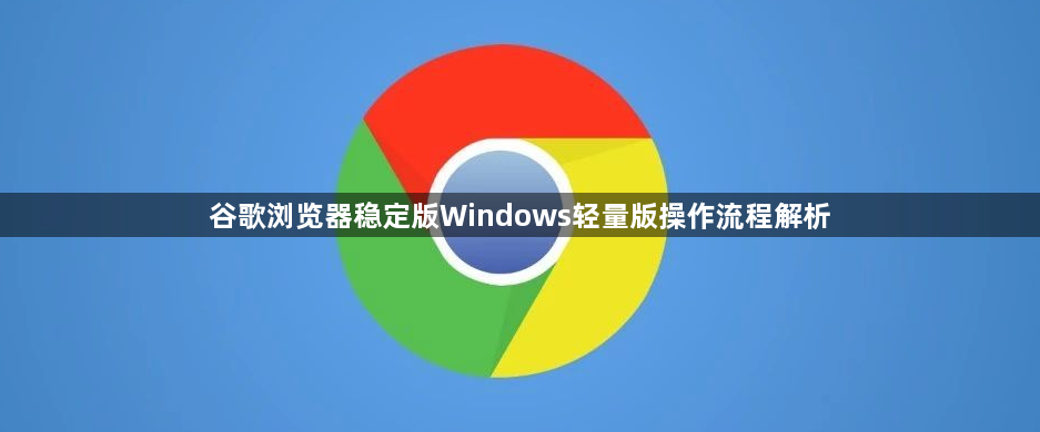 谷歌浏览器稳定版Windows轻量版操作流程解析1