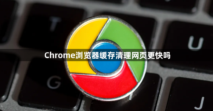 Chrome浏览器缓存清理网页更快吗1