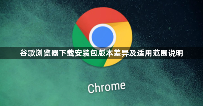 谷歌浏览器下载安装包版本差异及适用范围说明1