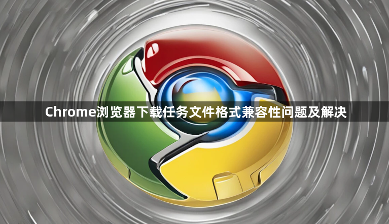 Chrome浏览器下载任务文件格式兼容性问题及解决1