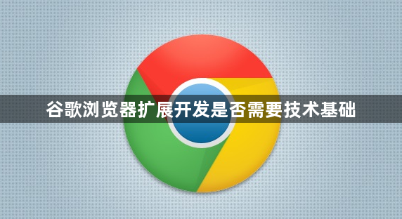 谷歌浏览器扩展开发是否需要技术基础1